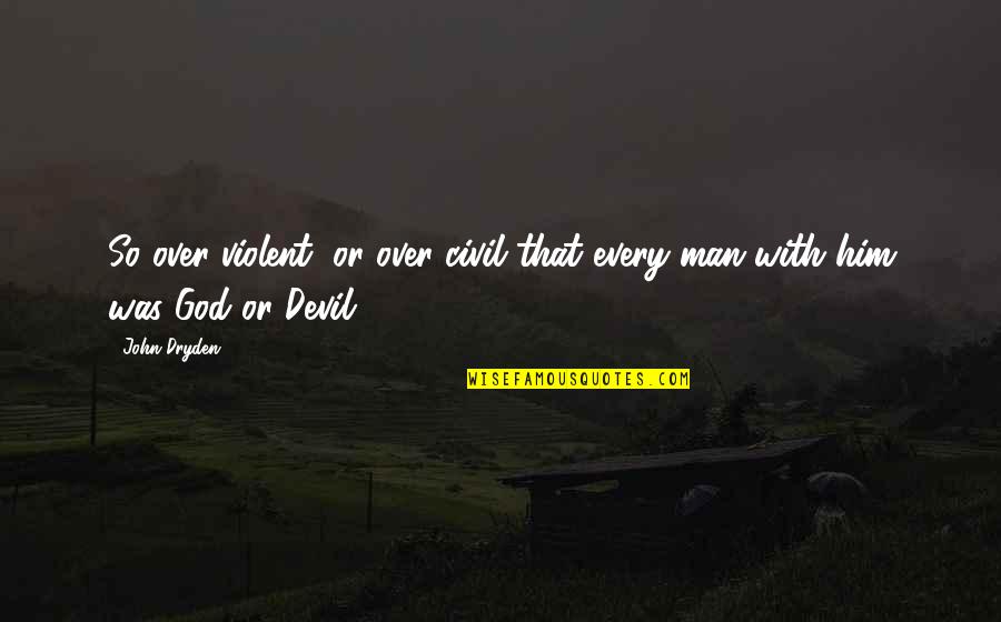 God Man Quotes By John Dryden: So over violent, or over civil that every