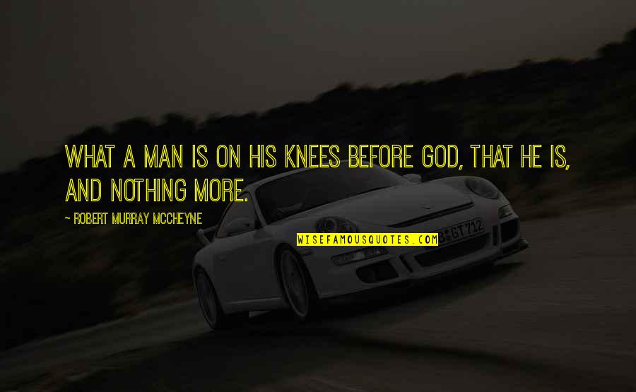 God Man Quotes By Robert Murray McCheyne: What a man is on his knees before God Man Quotes By Robert Murray McCheyne: What a man is on his knees before