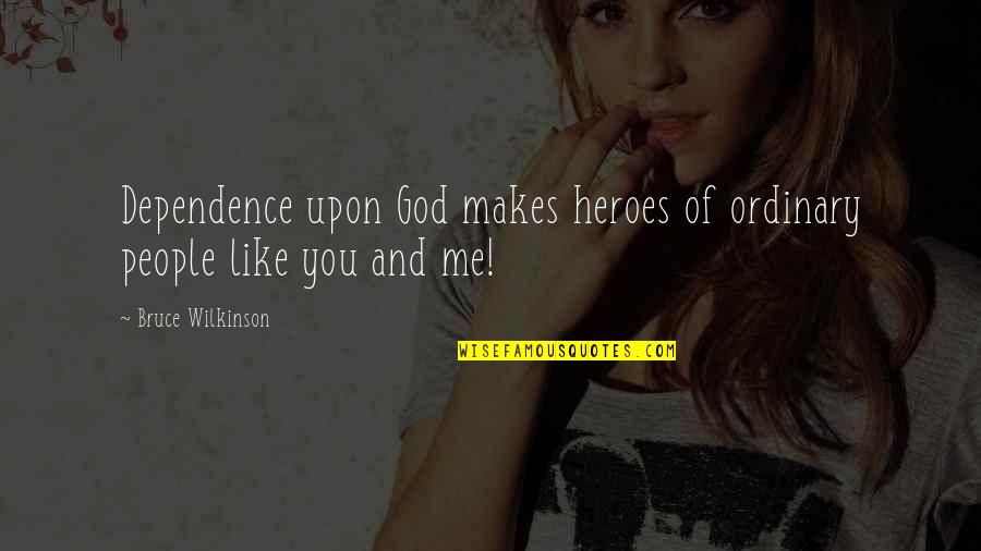 God Me And You Quotes By Bruce Wilkinson: Dependence upon God makes heroes of ordinary people