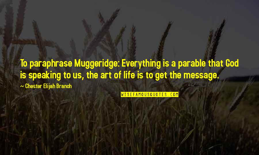 God Message Quotes By Chester Elijah Branch: To paraphrase Muggeridge: Everything is a parable that