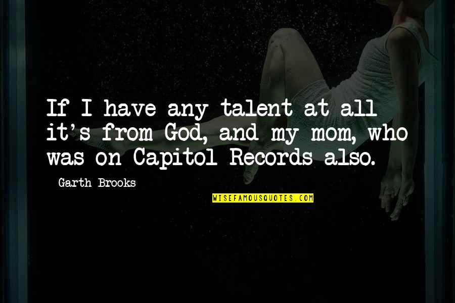 God Mom Quotes By Garth Brooks: If I have any talent at all it's