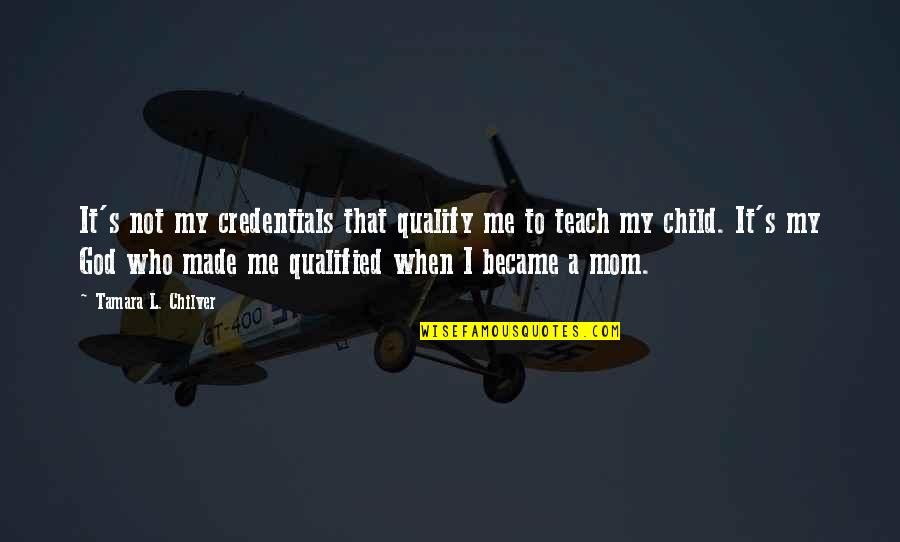 God Mom Quotes By Tamara L. Chilver: It's not my credentials that qualify me to