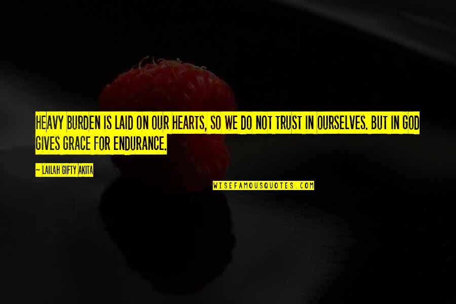 God Motivation Quotes By Lailah Gifty Akita: Heavy burden is laid on our hearts, so God Motivation Quotes By Lailah Gifty Akita: Heavy burden is laid on our hearts, so