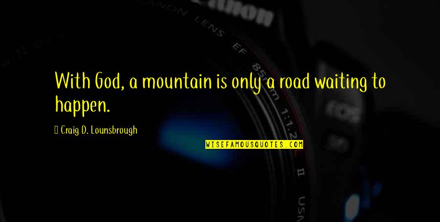 God Mountain Quotes By Craig D. Lounsbrough: With God, a mountain is only a road