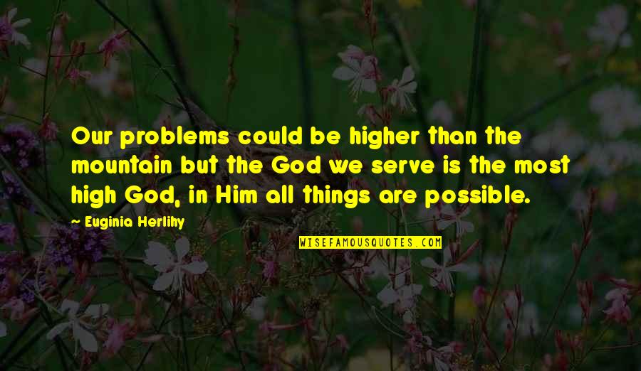 God Mountain Quotes By Euginia Herlihy: Our problems could be higher than the mountain