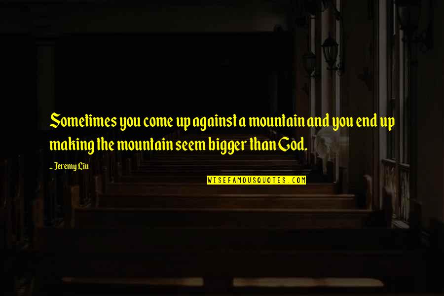 God Mountain Quotes By Jeremy Lin: Sometimes you come up against a mountain and
