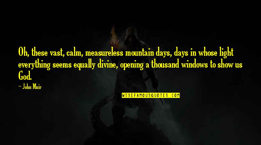 God Mountain Quotes By John Muir: Oh, these vast, calm, measureless mountain days, days God Mountain Quotes By John Muir: Oh, these vast, calm, measureless mountain days, days