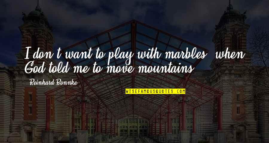 God Moving Mountains Quotes By Reinhard Bonnke: I don't want to play with marbles, when