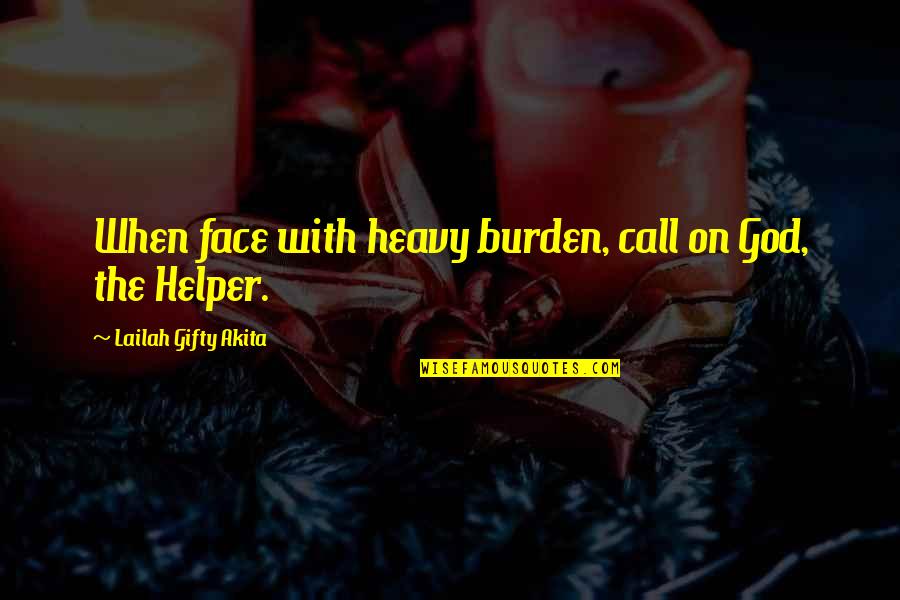 God My Helper Quotes By Lailah Gifty Akita: When face with heavy burden, call on God,