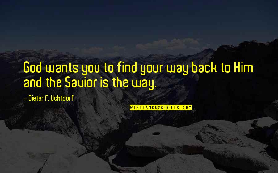 God My Savior Quotes By Dieter F. Uchtdorf: God wants you to find your way back God My Savior Quotes By Dieter F. Uchtdorf: God wants you to find your way back