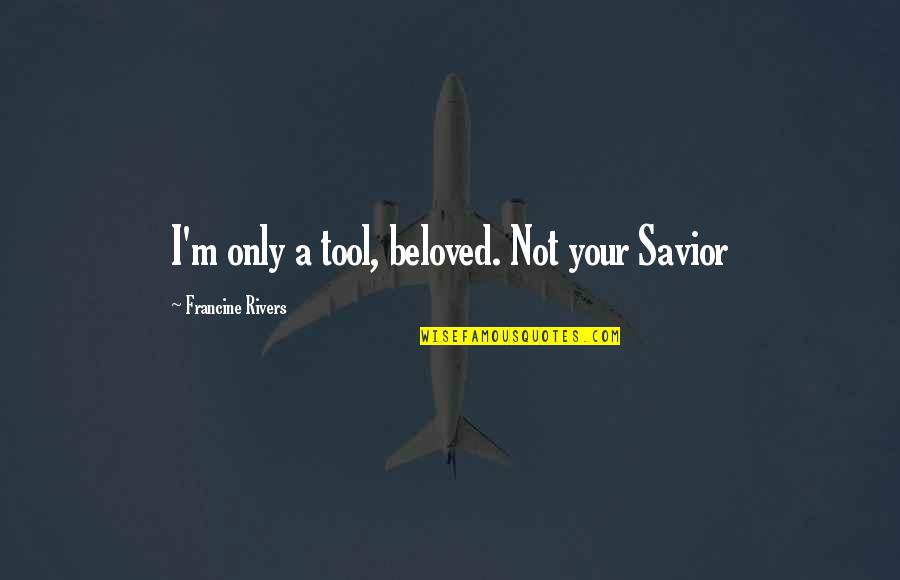 God My Savior Quotes By Francine Rivers: I'm only a tool, beloved. Not your Savior God My Savior Quotes By Francine Rivers: I'm only a tool, beloved. Not your Savior