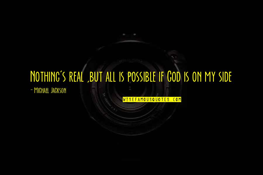 God My Side Quotes By Michael Jackson: Nothing's real ,but all is possible if God God My Side Quotes By Michael Jackson: Nothing's real ,but all is possible if God