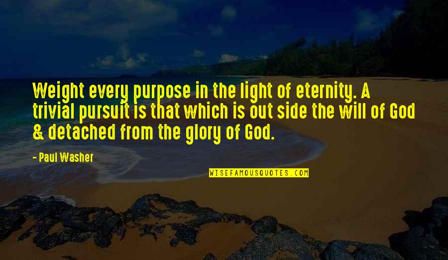 God My Side Quotes By Paul Washer: Weight every purpose in the light of eternity. God My Side Quotes By Paul Washer: Weight every purpose in the light of eternity.
