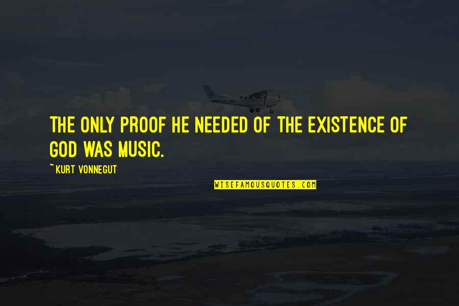 God Needed You More Quotes By Kurt Vonnegut: THE ONLY PROOF HE NEEDED OF THE EXISTENCE