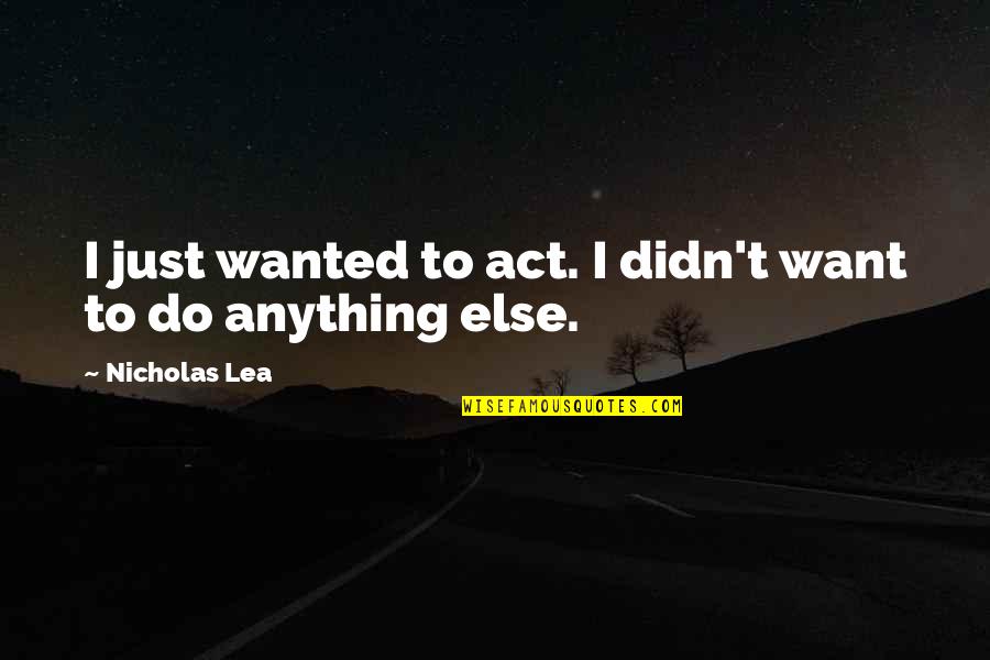 God Never Changing Quotes By Nicholas Lea: I just wanted to act. I didn't want