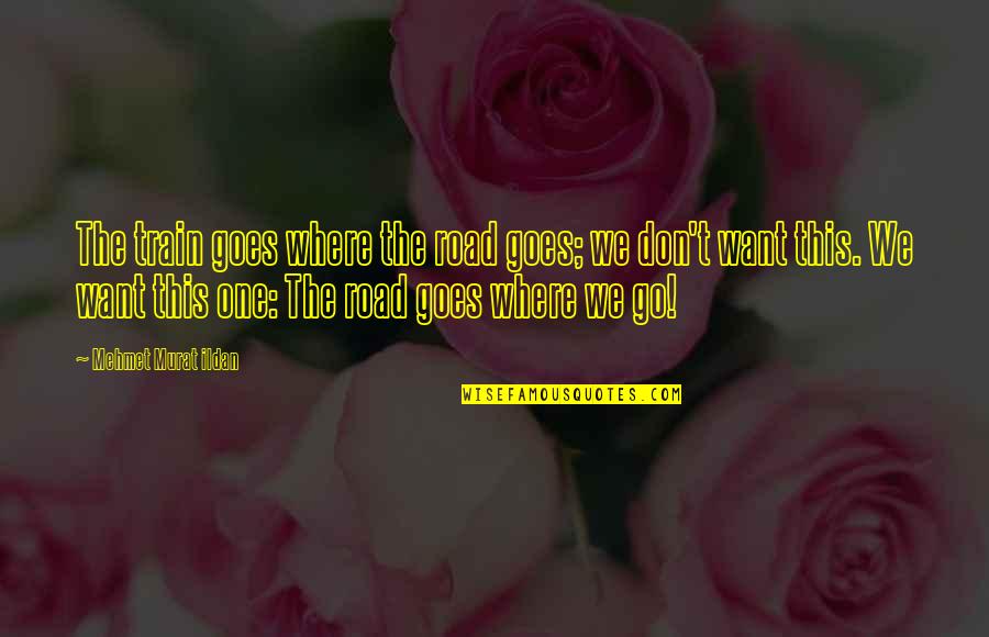 God Never Failing Us Quotes By Mehmet Murat Ildan: The train goes where the road goes; we God Never Failing Us Quotes By Mehmet Murat Ildan: The train goes where the road goes; we