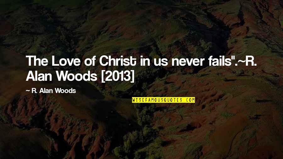 God Never Fails Us Quotes By R. Alan Woods: The Love of Christ in us never fails".~R. God Never Fails Us Quotes By R. Alan Woods: The Love of Christ in us never fails".~R.