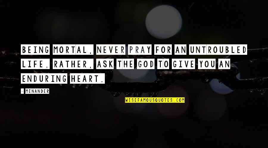 God Never Giving Up On You Quotes By Menander: Being mortal, never pray for an untroubled life.