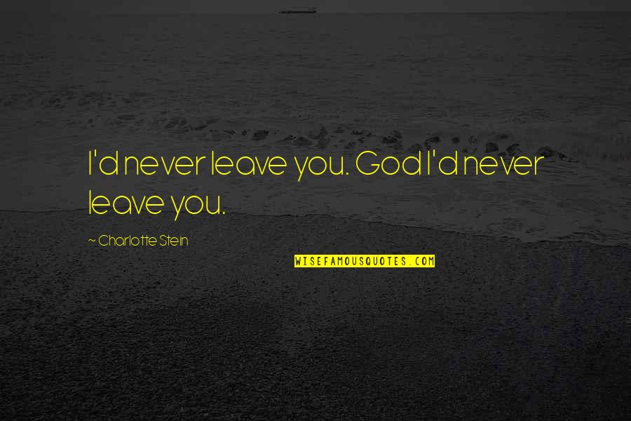 God Never Leave Us Quotes By Charlotte Stein: I'd never leave you. God I'd never leave