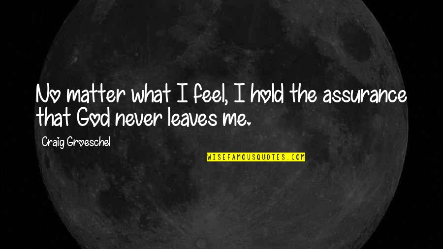 God Never Leaves Us Quotes By Craig Groeschel: No matter what I feel, I hold the