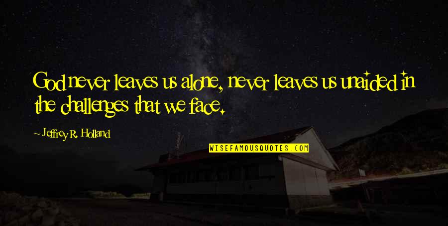 God Never Leaves Us Quotes By Jeffrey R. Holland: God never leaves us alone, never leaves us
