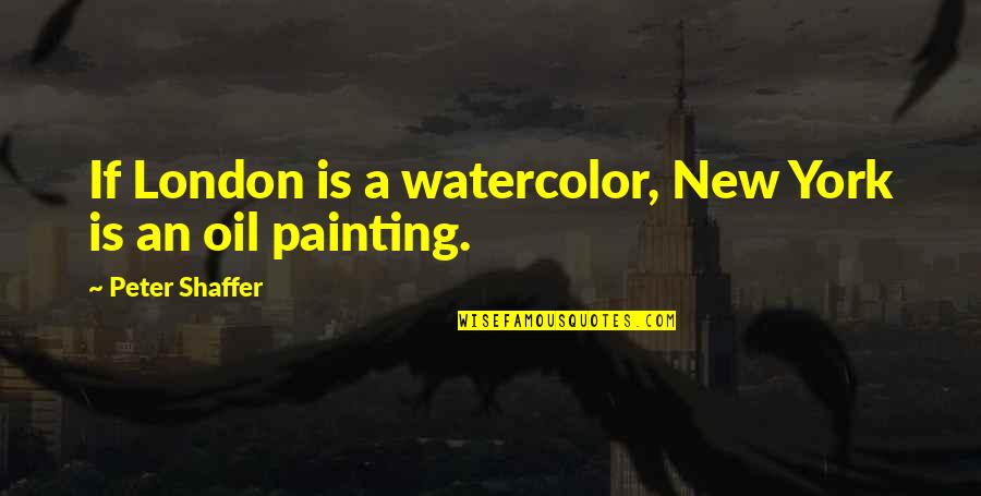 God Never Leaving Us Quotes By Peter Shaffer: If London is a watercolor, New York is