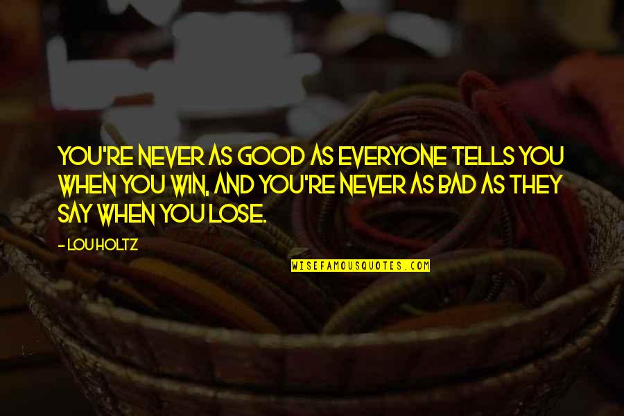 God Never Leaving Your Side Quotes By Lou Holtz: You're never as good as everyone tells you