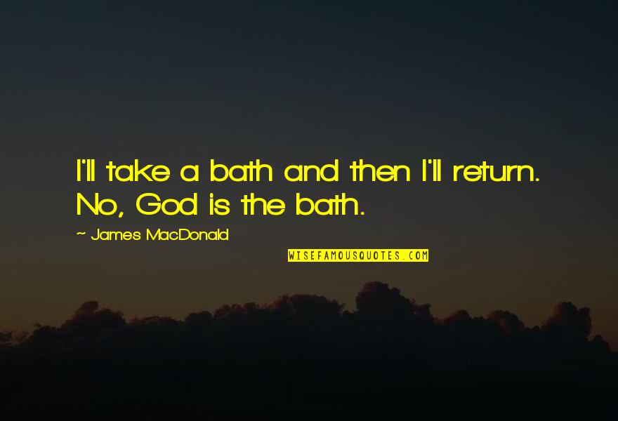 God No Quotes By James MacDonald: I'll take a bath and then I'll return.