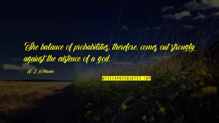 God Non Existence Quotes By J. L. Mackie: The balance of probabilities, therefore, comes out strongly