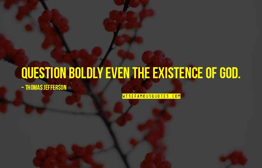 God Non Existence Quotes By Thomas Jefferson: Question boldly even the existence of God.