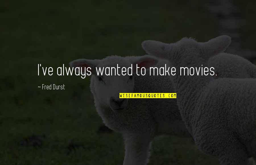 God Not Being Real Quotes By Fred Durst: I've always wanted to make movies. God Not Being Real Quotes By Fred Durst: I've always wanted to make movies.