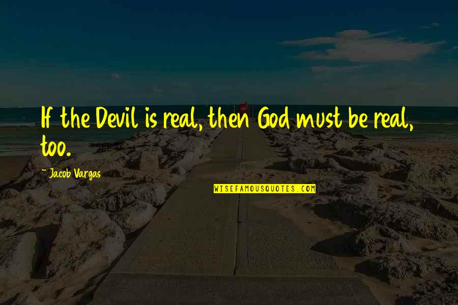 God Not Being Real Quotes By Jacob Vargas: If the Devil is real, then God must