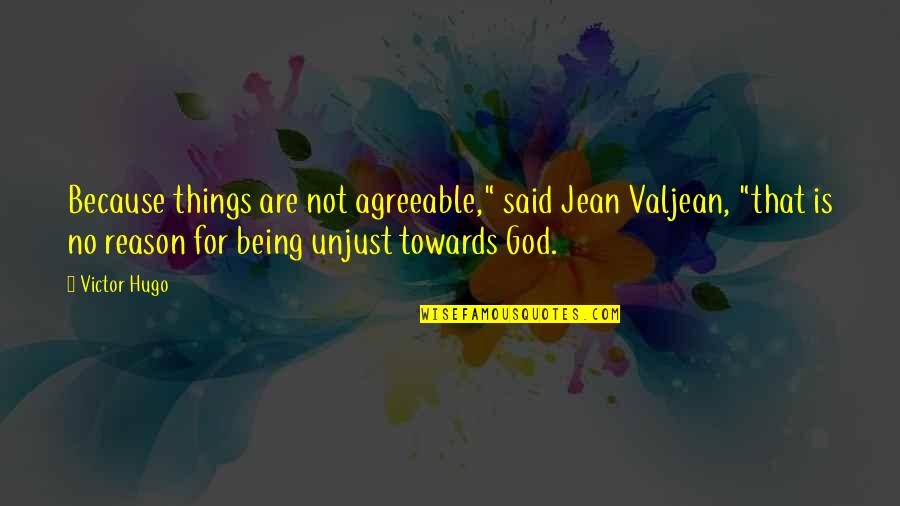 God Not Being There Quotes By Victor Hugo: Because things are not agreeable," said Jean Valjean,