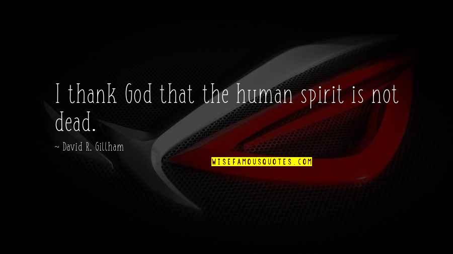 God Not Dead Quotes By David R. Gillham: I thank God that the human spirit is God Not Dead Quotes By David R. Gillham: I thank God that the human spirit is