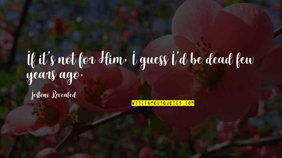 God Not Dead Quotes By Jestoni Revealed: If it's not for Him, I guess I'd God Not Dead Quotes By Jestoni Revealed: If it's not for Him, I guess I'd
