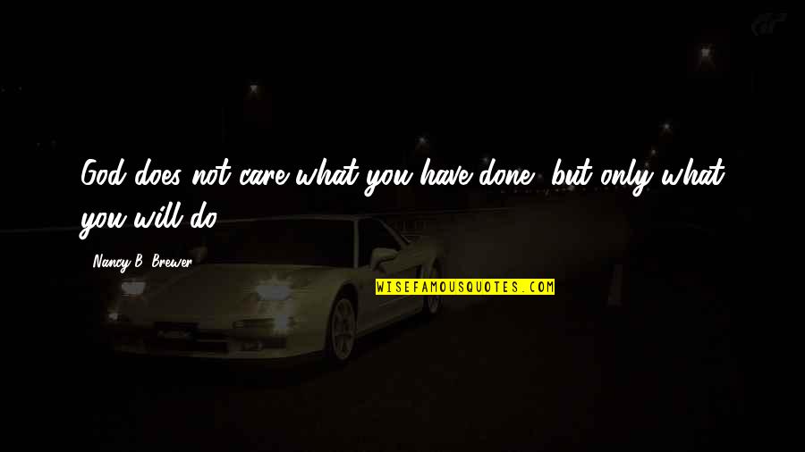 God Not Done With You Quotes By Nancy B. Brewer: God does not care what you have done,