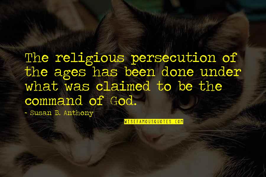 God Not Done With You Quotes By Susan B. Anthony: The religious persecution of the ages has been