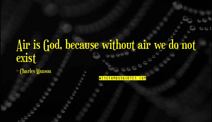 God Not Exist Quotes By Charles Manson: Air is God, because without air we do God Not Exist Quotes By Charles Manson: Air is God, because without air we do