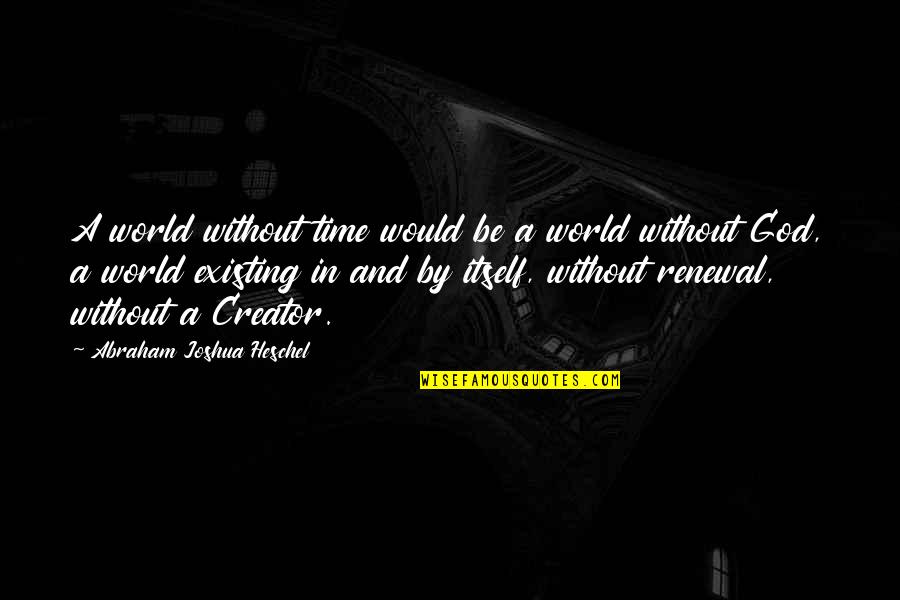 God Not Existing Quotes By Abraham Joshua Heschel: A world without time would be a world