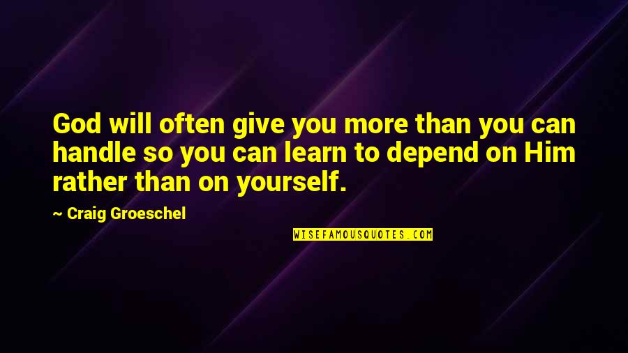 God Not Giving Us More Than We Can Handle Quotes By Craig Groeschel: God will often give you more than you