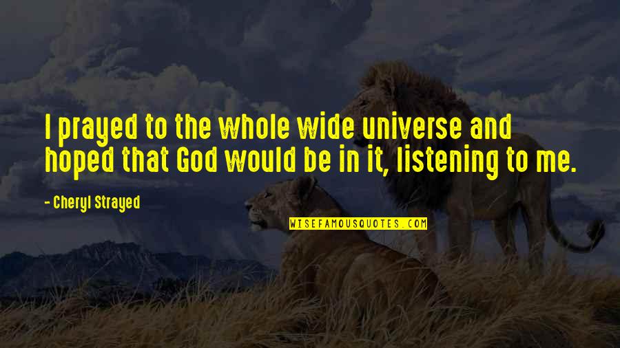 God Not Listening Quotes By Cheryl Strayed: I prayed to the whole wide universe and God Not Listening Quotes By Cheryl Strayed: I prayed to the whole wide universe and