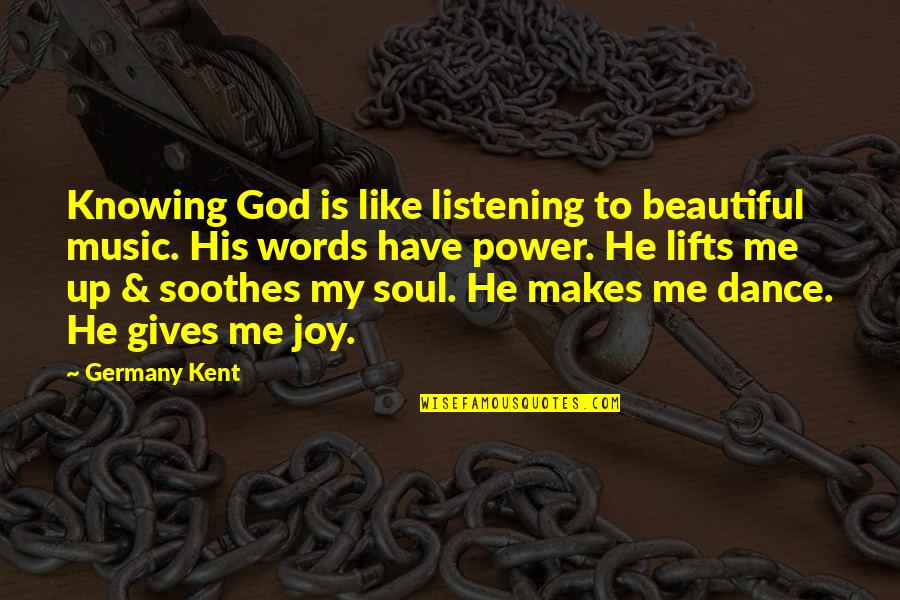 God Not Listening Quotes By Germany Kent: Knowing God is like listening to beautiful music.