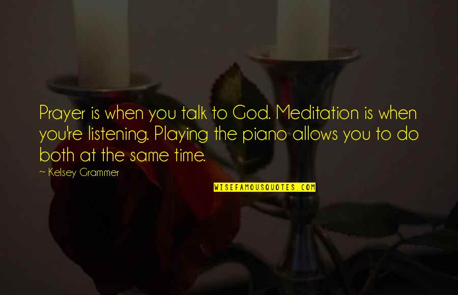 God Not Listening Quotes By Kelsey Grammer: Prayer is when you talk to God. Meditation God Not Listening Quotes By Kelsey Grammer: Prayer is when you talk to God. Meditation