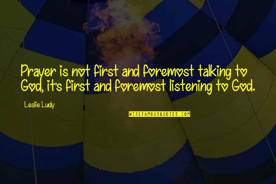 God Not Listening Quotes By Leslie Ludy: Prayer is not first and foremost talking to God Not Listening Quotes By Leslie Ludy: Prayer is not first and foremost talking to