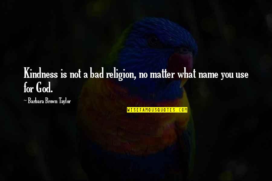 God Not Religion Quotes By Barbara Brown Taylor: Kindness is not a bad religion, no matter