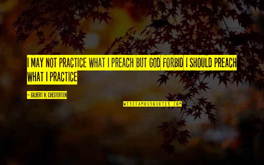God Not Religion Quotes By Gilbert K. Chesterton: I may not practice what I preach but
