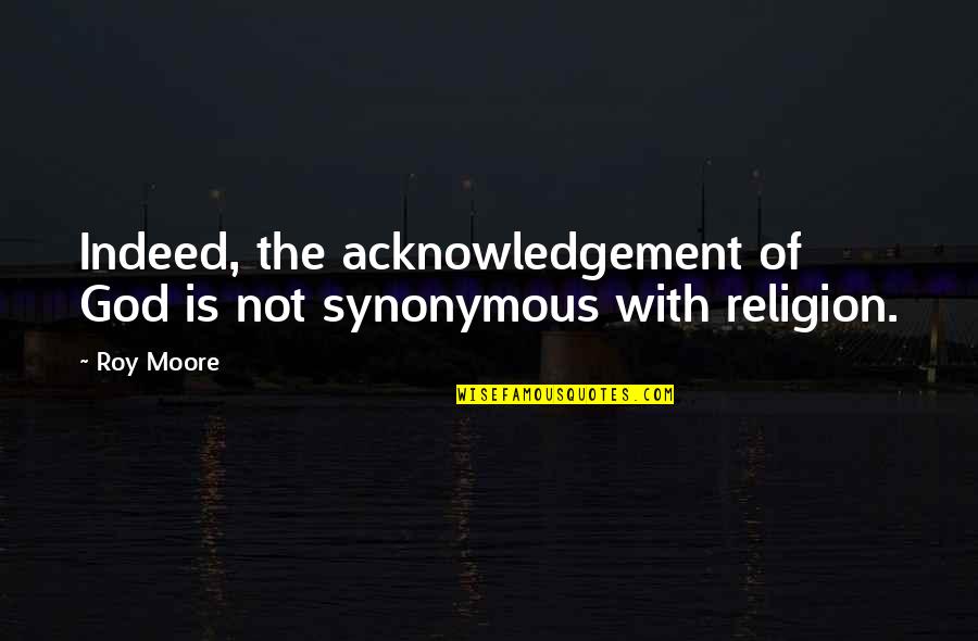 God Not Religion Quotes By Roy Moore: Indeed, the acknowledgement of God is not synonymous