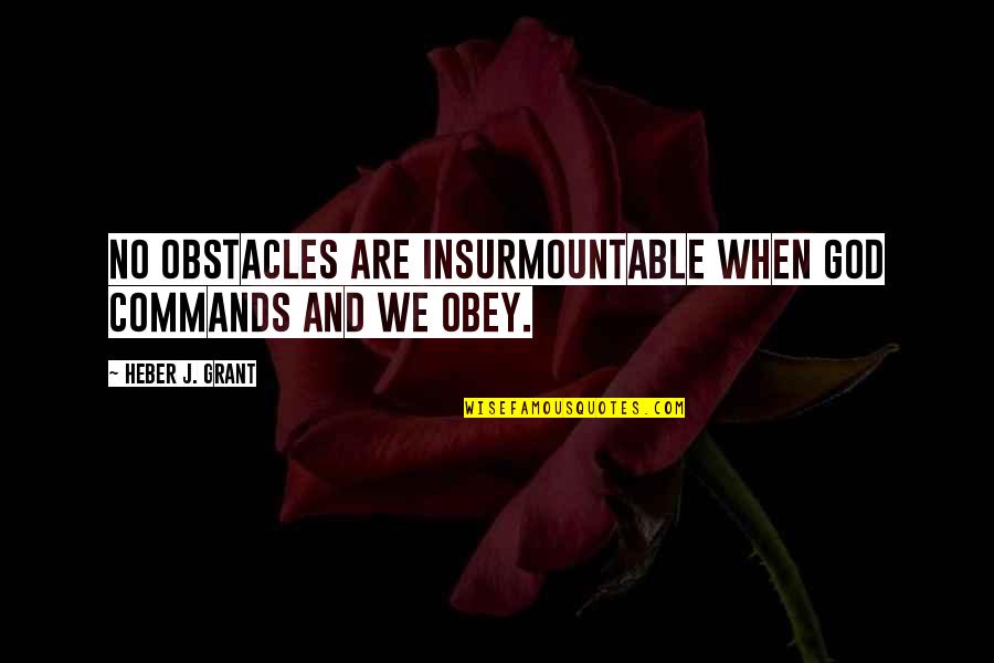 God Obstacles Quotes By Heber J. Grant: No obstacles are insurmountable when God commands and God Obstacles Quotes By Heber J. Grant: No obstacles are insurmountable when God commands and