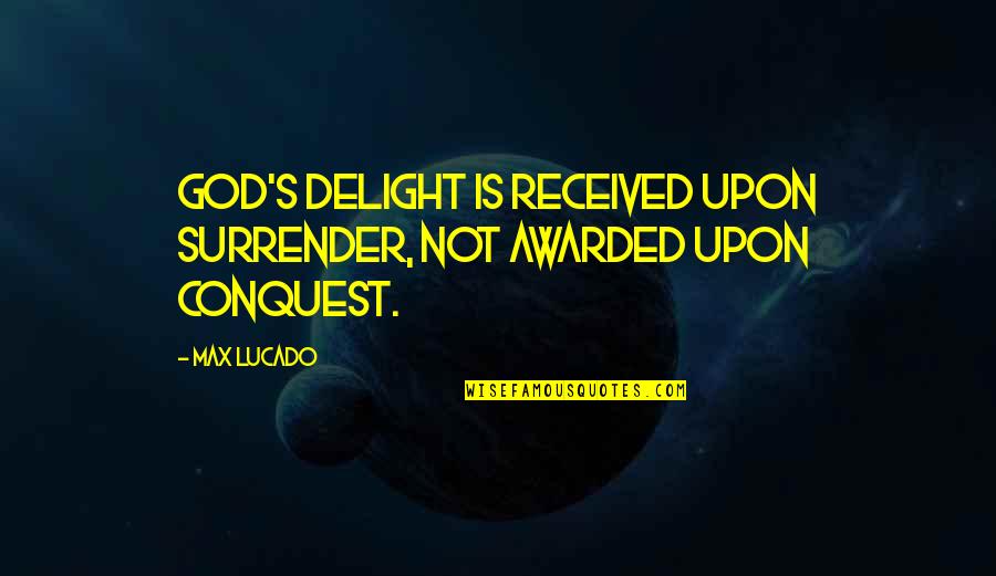 God Of Conquest Quotes By Max Lucado: God's delight is received upon surrender, not awarded