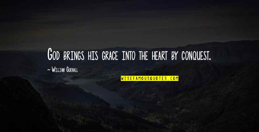 God Of Conquest Quotes By William Gurnall: God brings his grace into the heart by